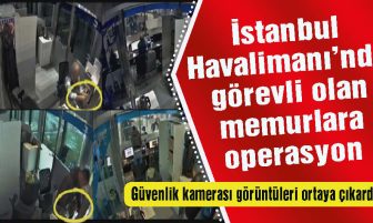 İstanbul Havalimanı’nda görevli memurlara operasyon