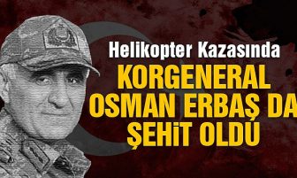 Korgeneral Osman Erbaş da şehit oldu