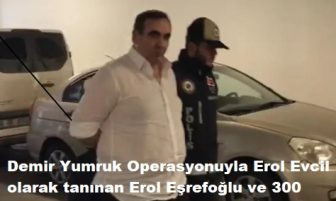 Erol Evcil olarak tanınan Erol Eşrefoğlu ve 300 kişi Demir Yumruk Operasyonuyla Göz altına alındı.