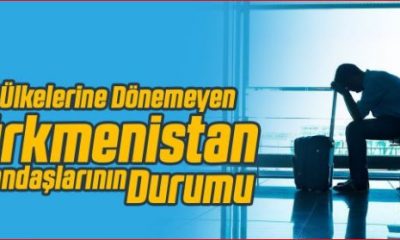 Türkiyede yaşayan Türmenistan vatandaşları neden ülkelerine dönemiyorlar ?