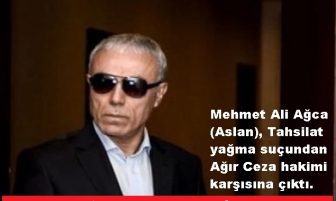 Mehmet Ali Ağca (Aslan),yağma suçundan Ağır Ceza hakimi karşısına çıktı.