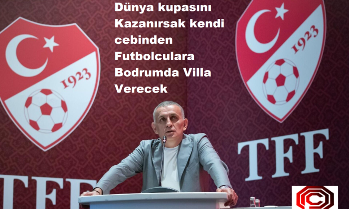 TFF Başkanı Dünya kupasını Kazanırsak kendi cebinden Futbolculara Bodrumda Villa Verecek