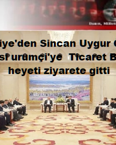 Ticaret Bakanlığı heyeti Çin’in Sincan Uygur Özerk Bölgesini ziyaret etti